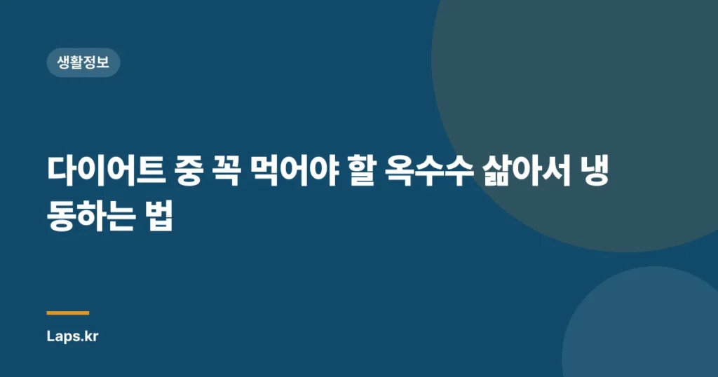 다이어트 중 꼭 먹어야 할 옥수수 삶아서 냉동하는 법