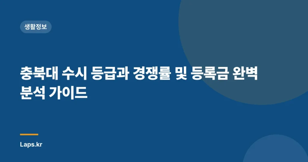 충북대 수시 등급과 경쟁률 및 등록금 완벽 분석 가이드