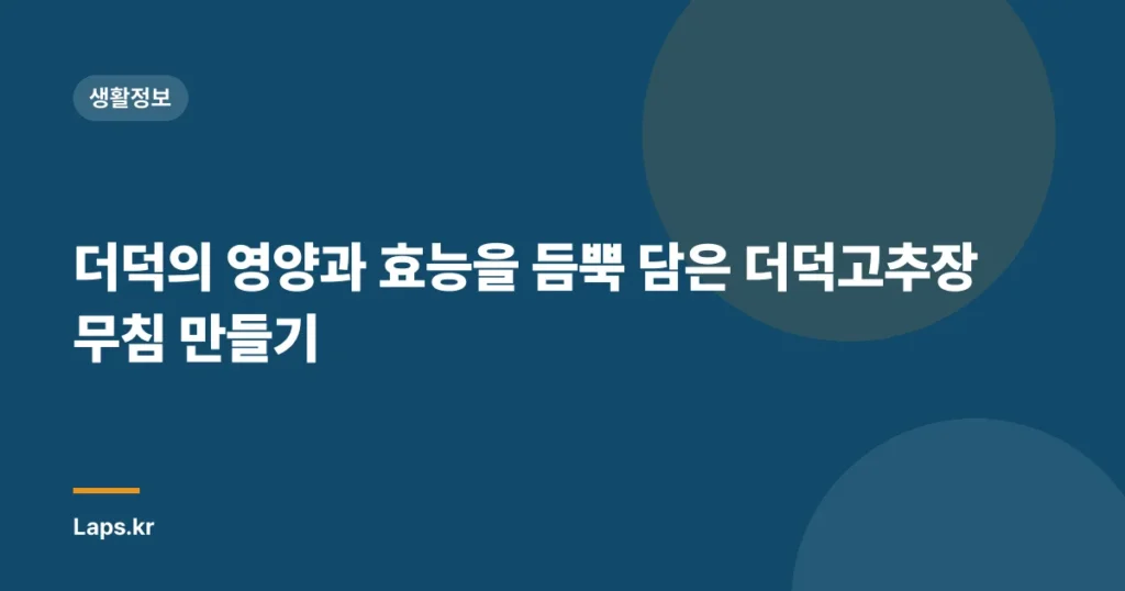 더덕의 영양과 효능을 듬뿍 담은 더덕고추장무침 만들기