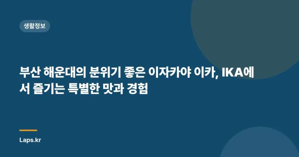 부산 해운대의 분위기 좋은 이자카야 이카, IKA에서 즐기는 특별한 맛과 경험