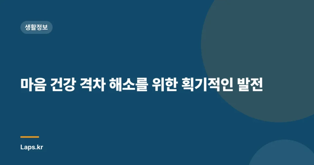 마음 건강 격차 해소를 위한 획기적인 발전