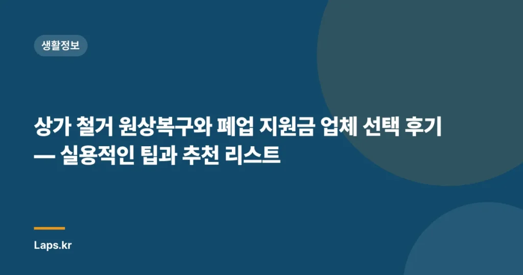 상가 철거 원상복구와 폐업 지원금 업체 선택 후기 — 실용적인 팁과 추천 리스트