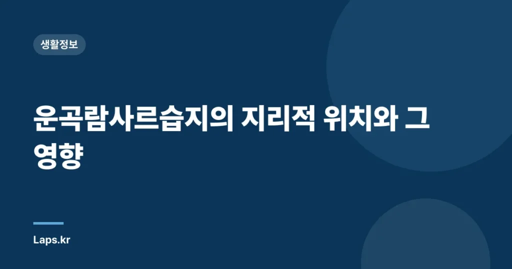운곡람사르습지의 지리적 위치와 그 영향