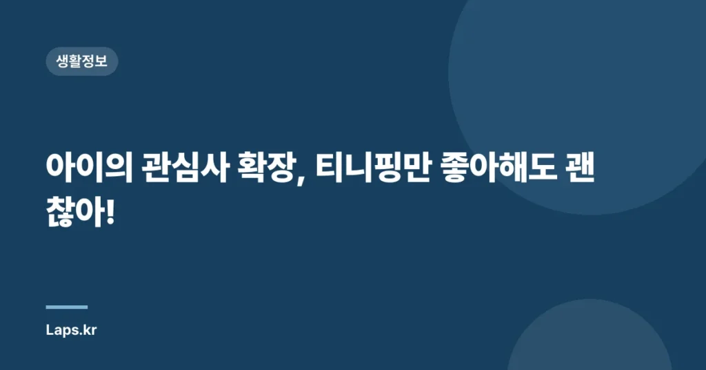 아이의 관심사 확장, 티니핑만 좋아해도 괜찮아!