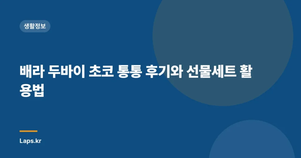 배라 두바이 초코 통통 후기와 선물세트 활용법