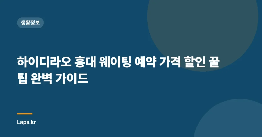 하이디라오 홍대 웨이팅 예약 가격 할인 꿀팁 완벽 가이드