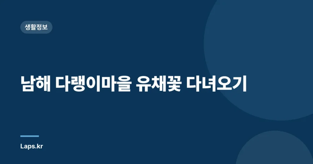 남해 다랭이마을 유채꽃 다녀오기