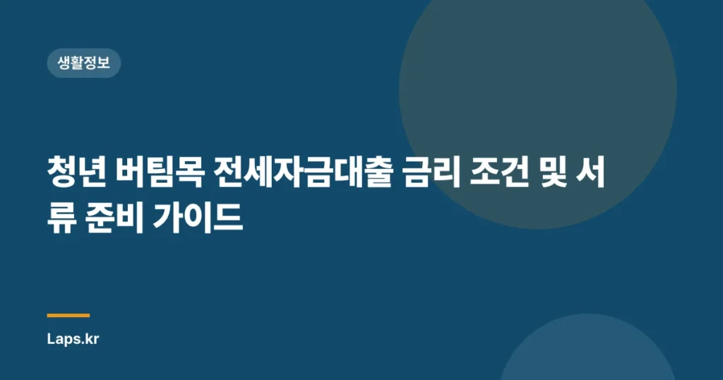 청년 버팀목 전세자금대출 금리 조건 및 서류 준비 가이드