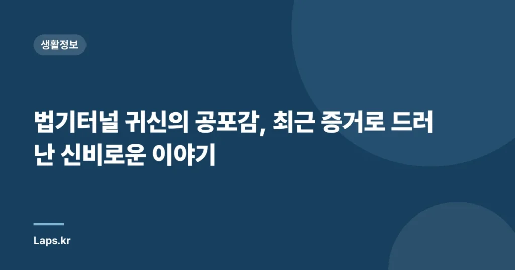 법기터널 귀신의 공포감, 최근 증거로 드러난 신비로운 이야기