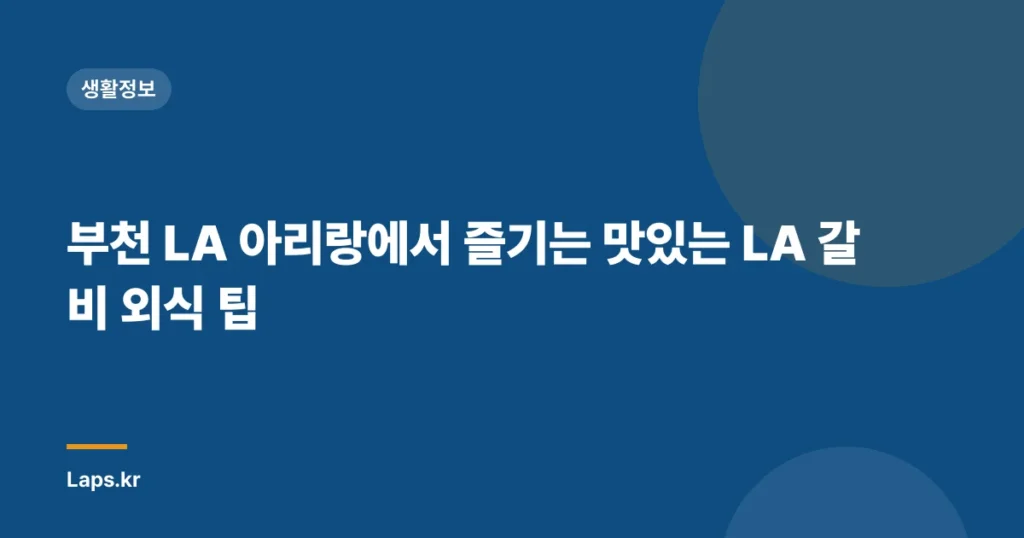 부천 LA 아리랑에서 즐기는 맛있는 LA 갈비 외식 팁