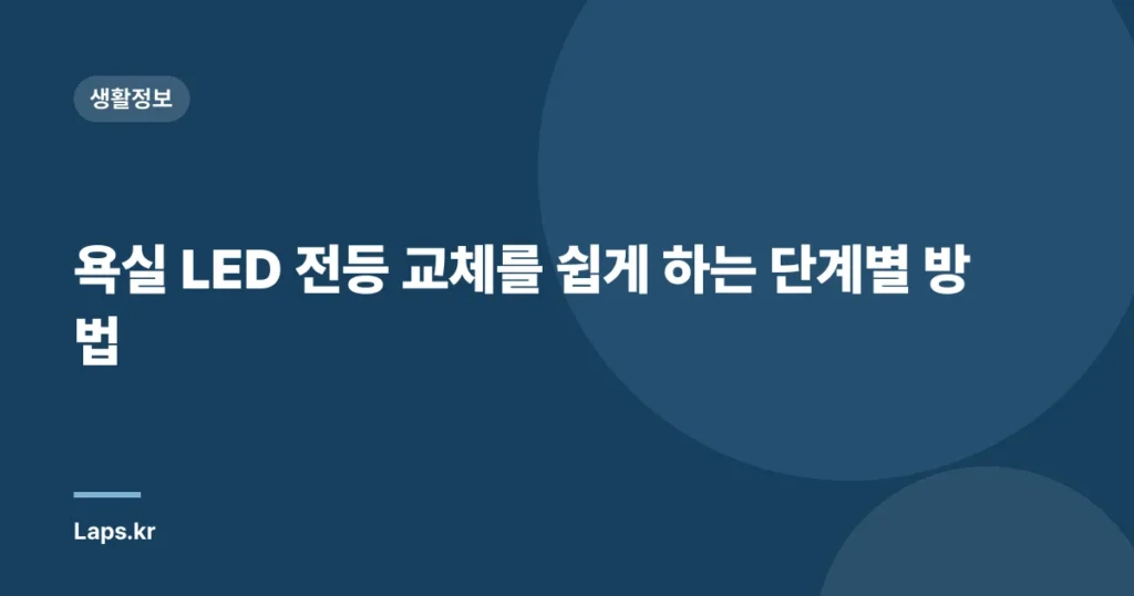 욕실 LED 전등 교체를 쉽게 하는 단계별 방법