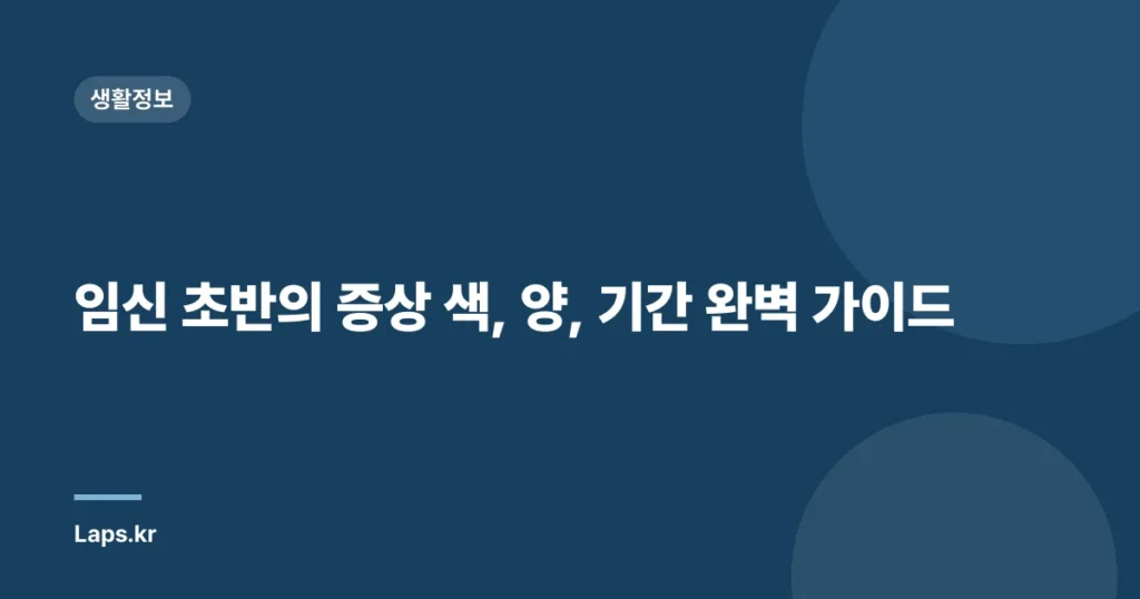 임신 초반의 증상 색, 양, 기간 완벽 가이드