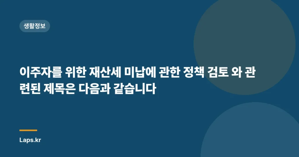 이주자를 위한 재산세 미납에 관한 정책 검토 와 관련된 제목은 다음과 같습니다