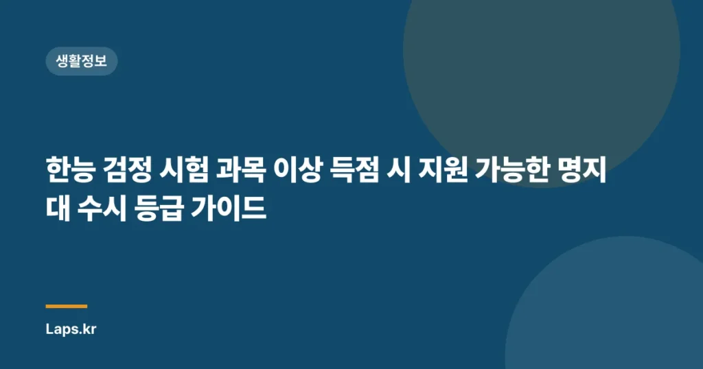 한능 검정 시험 과목 이상 득점 시 지원 가능한 명지대 수시 등급 가이드