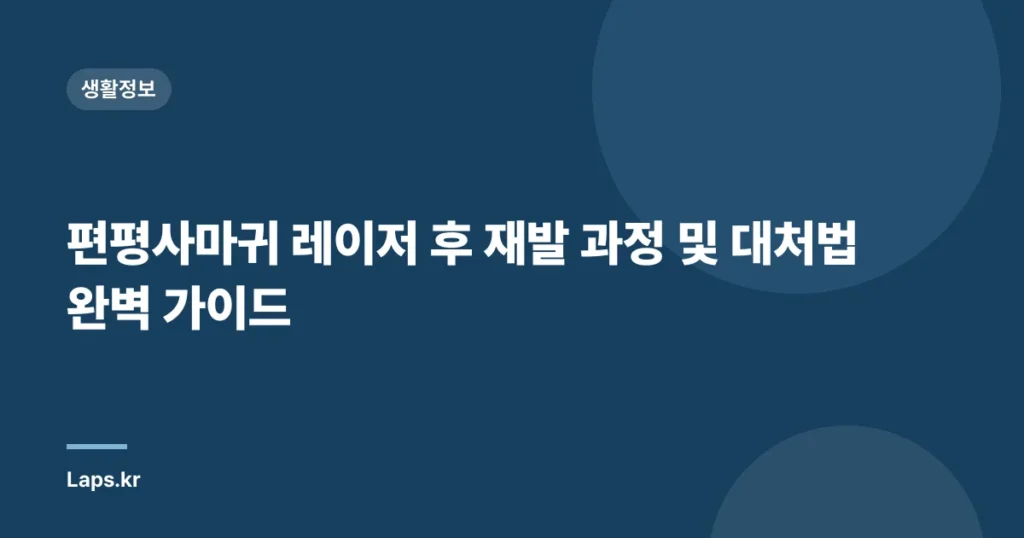 편평사마귀 레이저 후 재발 과정 및 대처법 완벽 가이드