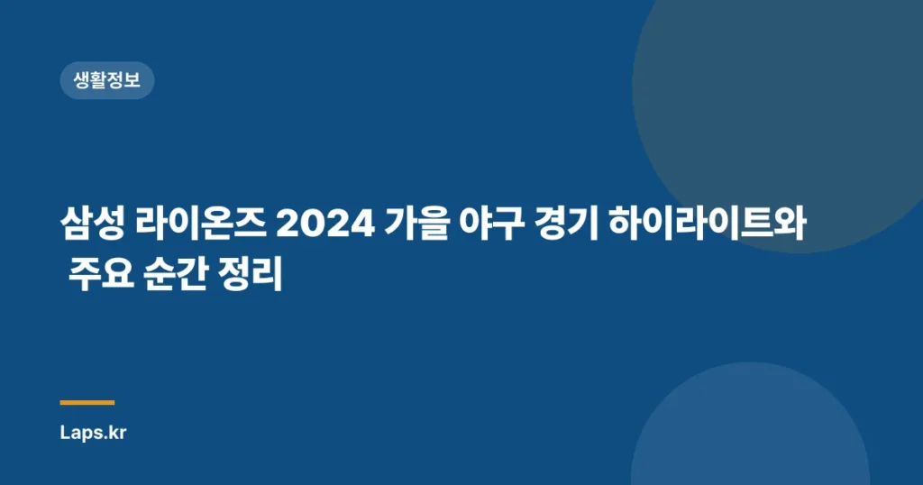 삼성 라이온즈 2024 가을 야구 경기 하이라이트와 주요 순간 정리