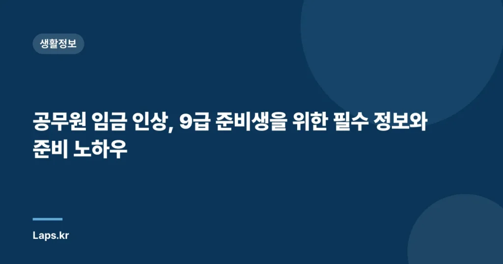 공무원 임금 인상, 9급 준비생을 위한 필수 정보와 준비 노하우