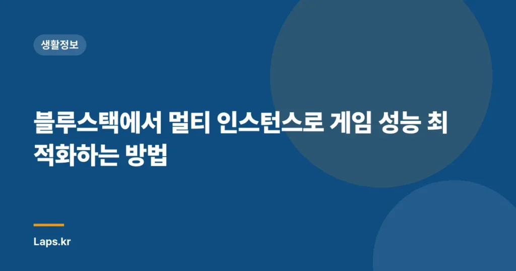 블루스택에서 멀티 인스턴스로 게임 성능 최적화하는 방법