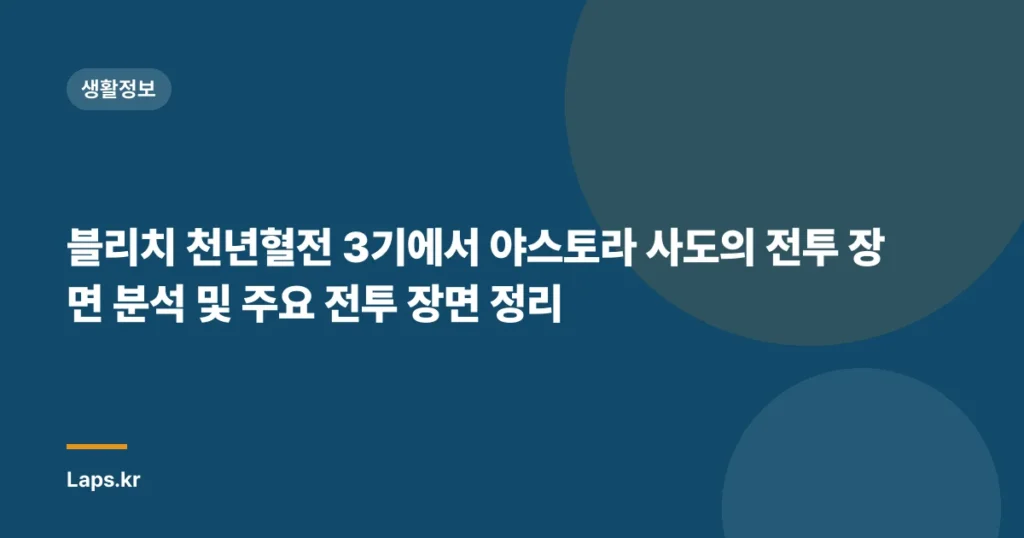 블리치 천년혈전 3기에서 야스토라 사도의 전투 장면 분석 및 주요 전투 장면 정리