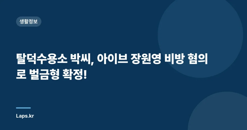 탈덕수용소 박씨, 아이브 장원영 비방 혐의로 벌금형 확정!