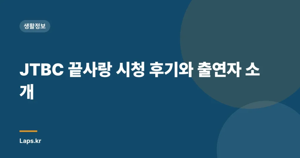 JTBC 끝사랑 시청 후기와 출연자 소개