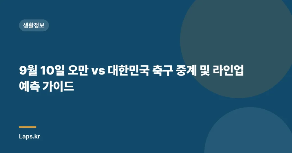 9월 10일 오만 vs 대한민국 축구 중계 및 라인업 예측 가이드