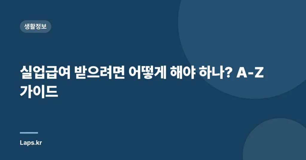 실업급여 받으려면 어떻게 해야 하나? A-Z 가이드