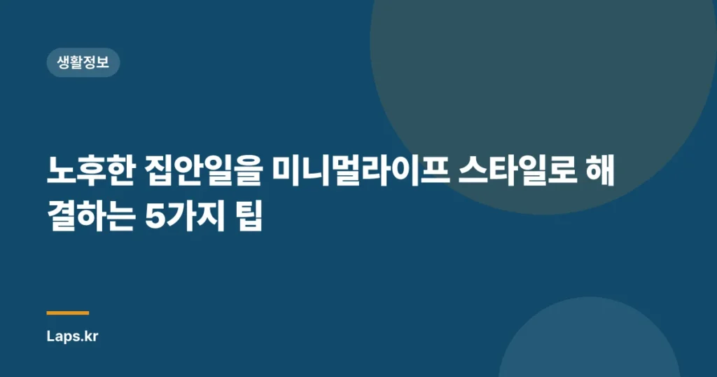 노후한 집안일을 미니멀라이프 스타일로 해결하는 5가지 팁