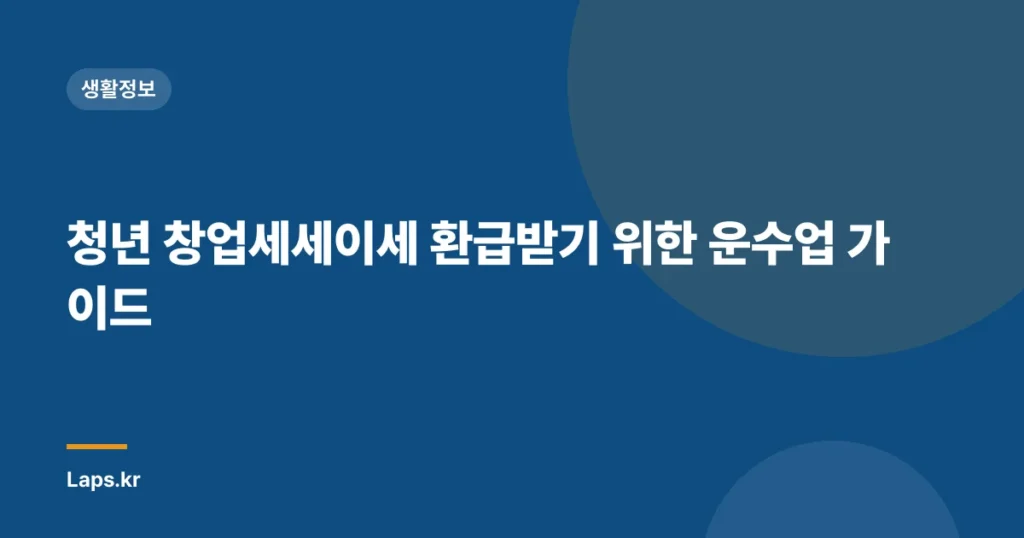 청년 창업세세이세 환급받기 위한 운수업 가이드