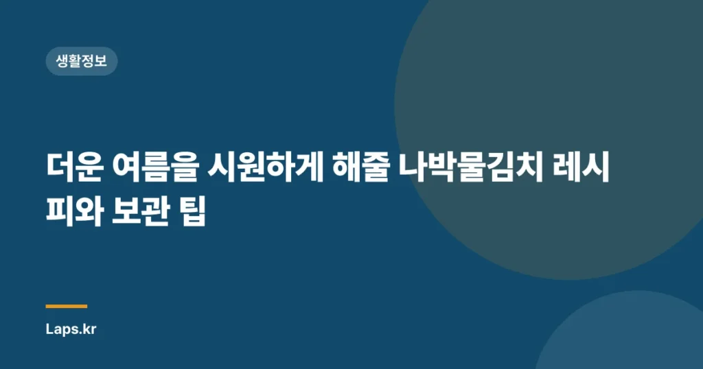 더운 여름을 시원하게 해줄 나박물김치 레시피와 보관 팁
