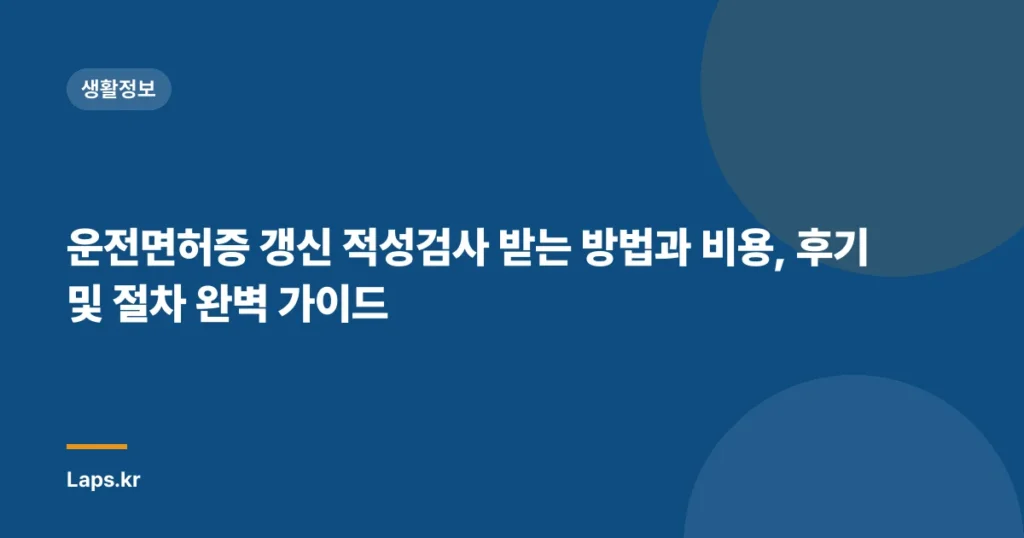 운전면허증 갱신 적성검사 받는 방법과 비용, 후기 및 절차 완벽 가이드