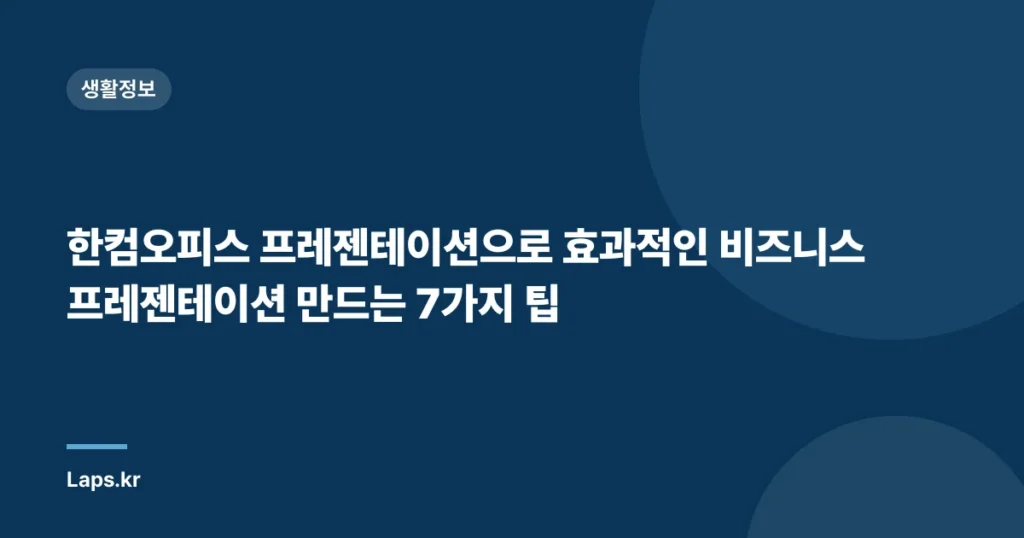 한컴오피스 프레젠테이션으로 효과적인 비즈니스 프레젠테이션 만드는 7가지 팁