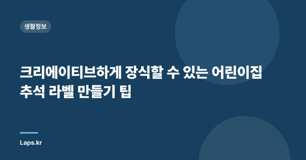 크리에이티브하게 장식할 수 있는 어린이집 추석 라벨 만들기 팁