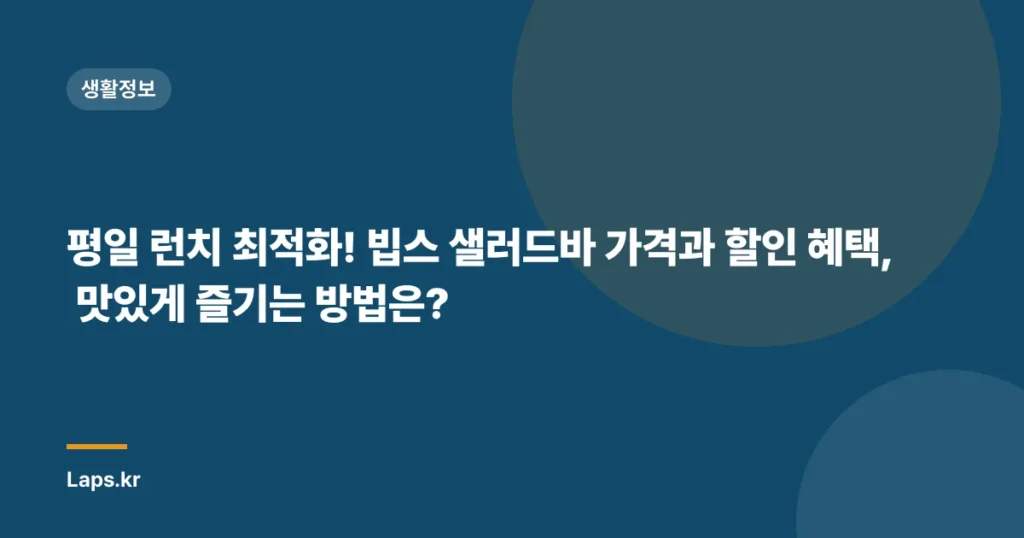 평일 런치 최적화! 빕스 샐러드바 가격과 할인 혜택, 맛있게 즐기는 방법은?