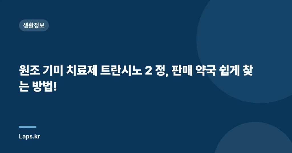 원조 기미 치료제 트란시노 2 정, 판매 약국 쉽게 찾는 방법!