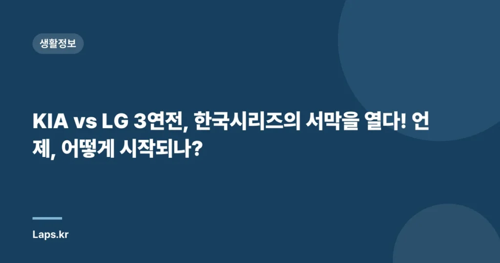 KIA vs LG 3연전, 한국시리즈의 서막을 열다! 언제, 어떻게 시작되나?