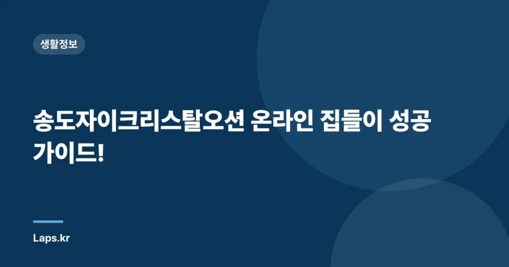 송도자이크리스탈오션 온라인 집들이 성공 가이드!