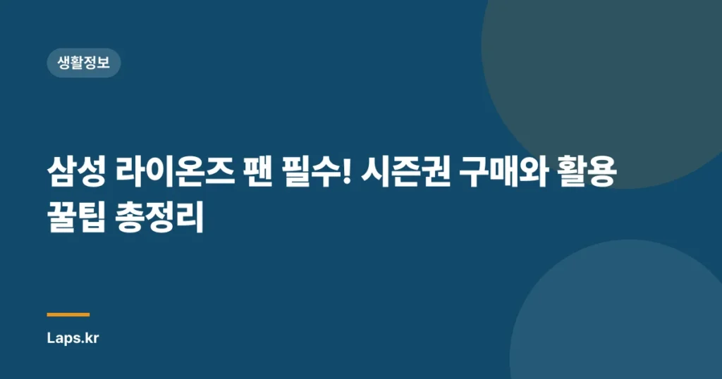삼성 라이온즈 팬 필수! 시즌권 구매와 활용 꿀팁 총정리