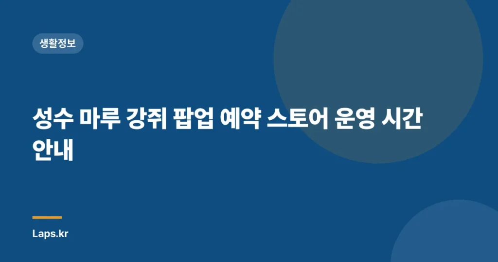 성수 마루 강쥐 팝업 예약 스토어 운영 시간 안내