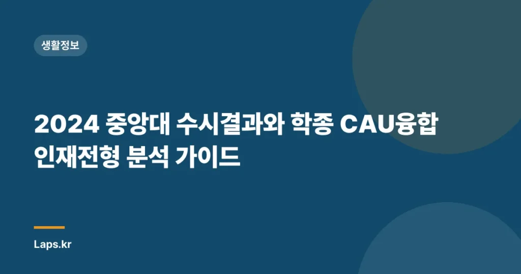 2024 중앙대 수시결과와 학종 CAU융합인재전형 분석 가이드