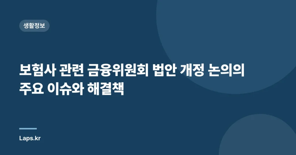 보험사 관련 금융위원회 법안 개정 논의의 주요 이슈와 해결책