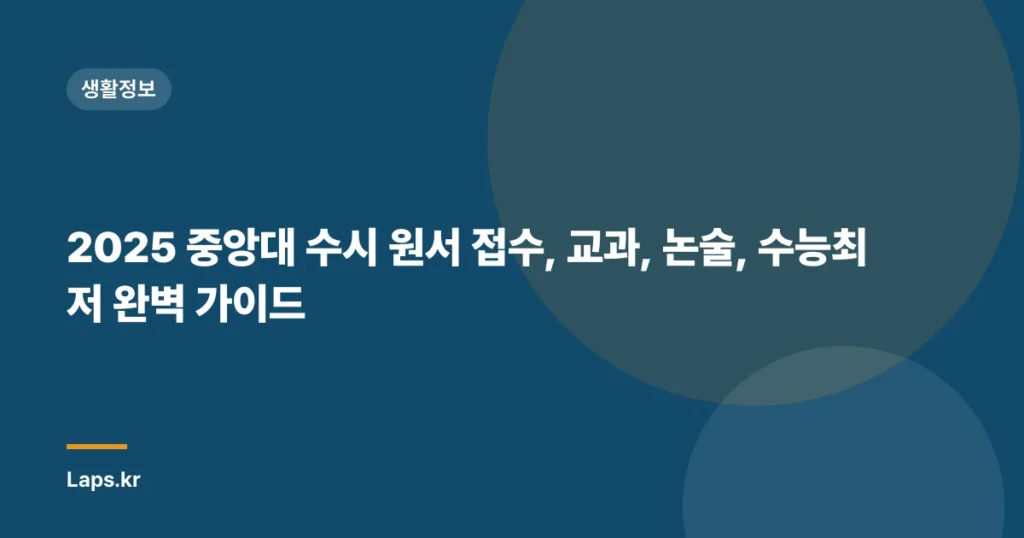 2025 중앙대 수시 원서 접수, 교과, 논술, 수능최저 완벽 가이드