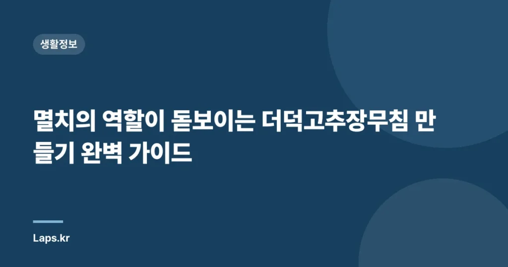 멸치의 역할이 돋보이는 더덕고추장무침 만들기 완벽 가이드