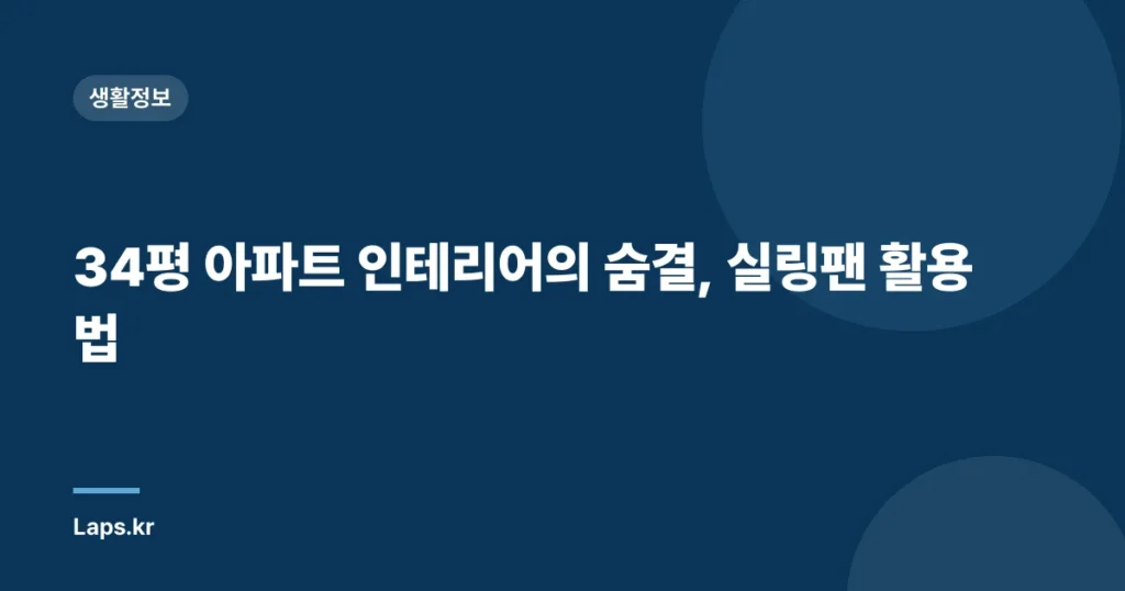 34평 아파트 인테리어의 숨결, 실링팬 활용법