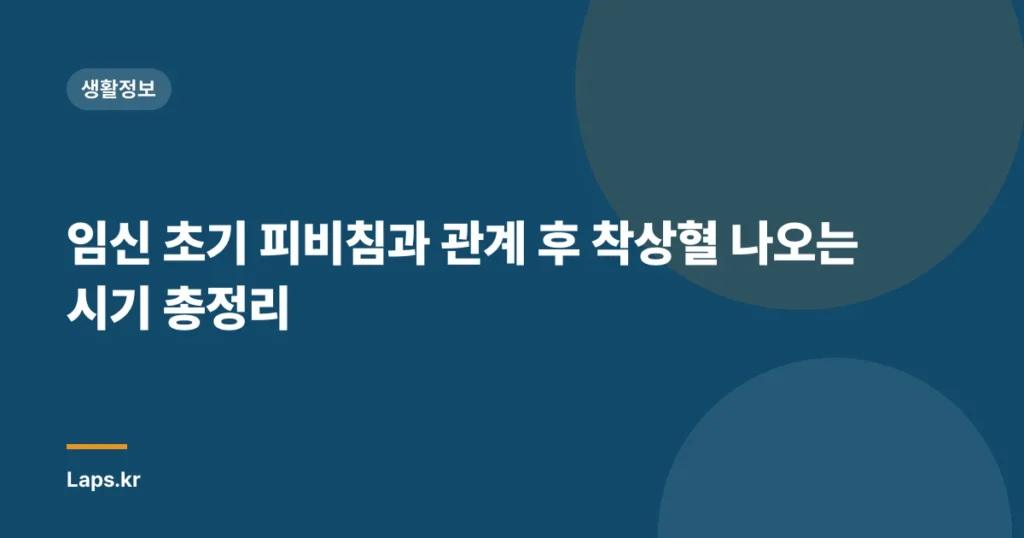 임신 초기 피비침과 관계 후 착상혈 나오는 시기 총정리