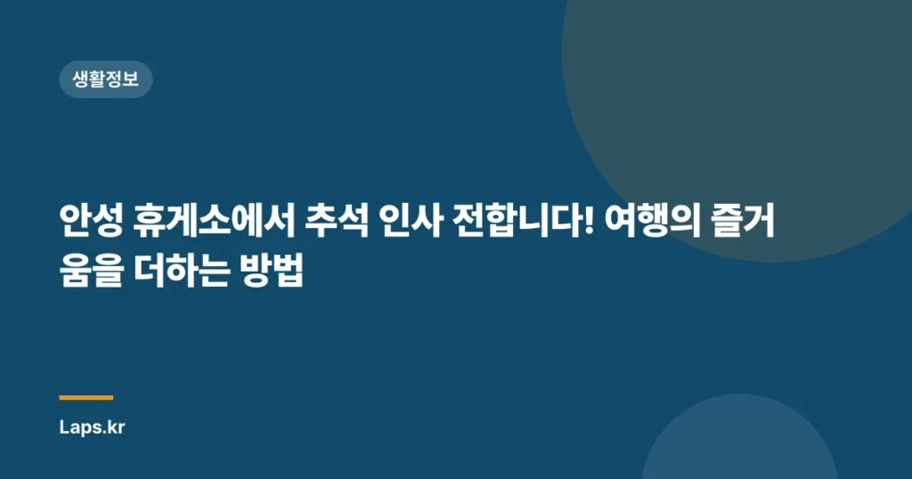 안성 휴게소에서 추석 인사 전합니다! 여행의 즐거움을 더하는 방법