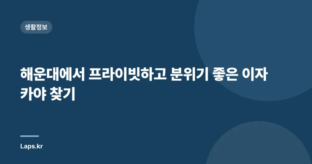 해운대에서 프라이빗하고 분위기 좋은 이자카야 찾기