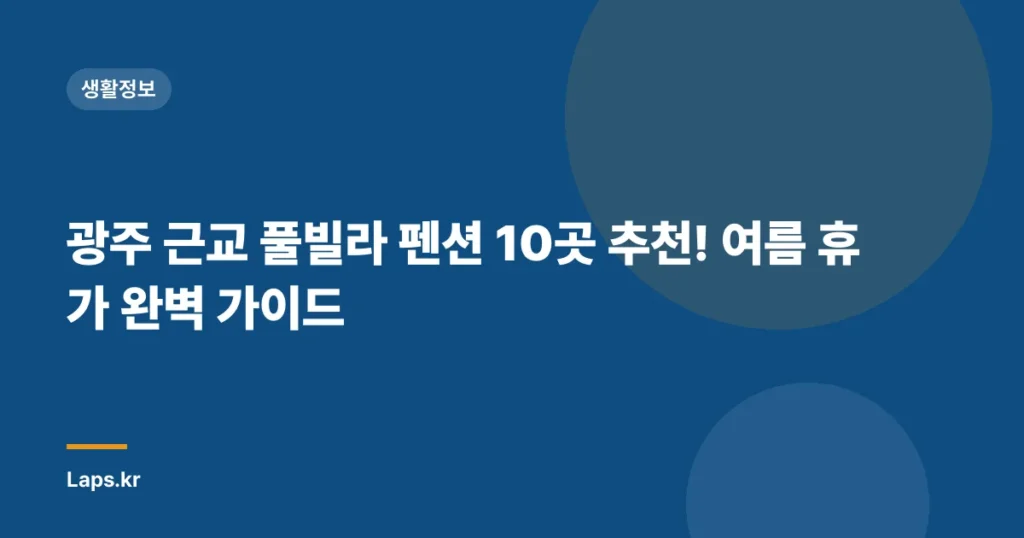 광주 근교 풀빌라 펜션 10곳 추천! 여름 휴가 완벽 가이드