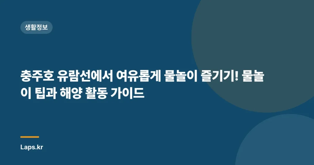 충주호 유람선에서 여유롭게 물놀이 즐기기! 물놀이 팁과 해양 활동 가이드