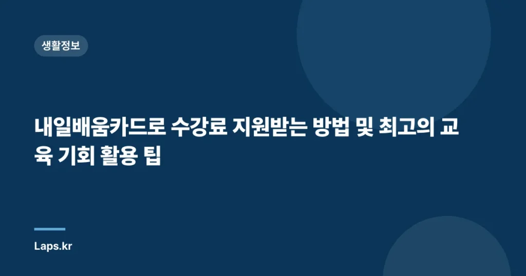 내일배움카드로 수강료 지원받는 방법 및 최고의 교육 기회 활용 팁